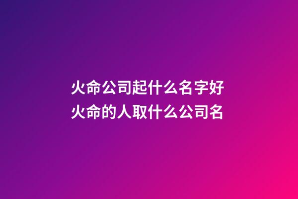 火命公司起什么名字好 火命的人取什么公司名-第1張-公司起名-玄機派